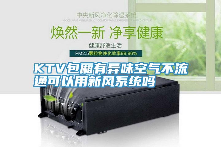 KTV包廂有異味空氣不流通可以用新風(fēng)系統(tǒng)嗎