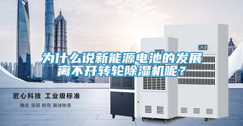 為什么說新能源電池的發展離不開轉輪除濕機呢？