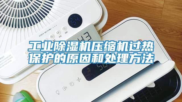 工業除濕機壓縮機過熱保護的原因和處理方法