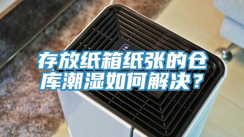 存放紙箱紙張的倉庫潮濕如何解決？