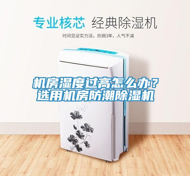 機房濕度過高怎么辦？選用機房防潮除濕機