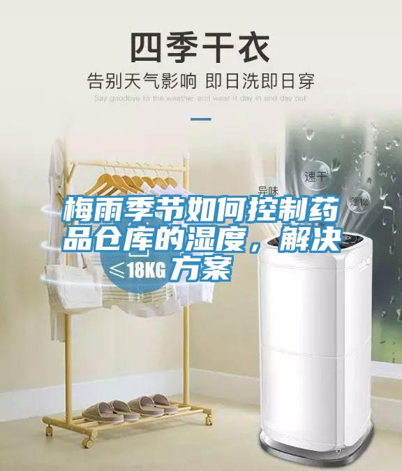 梅雨季節(jié)如何控制藥品倉(cāng)庫(kù)的濕度，解決方案