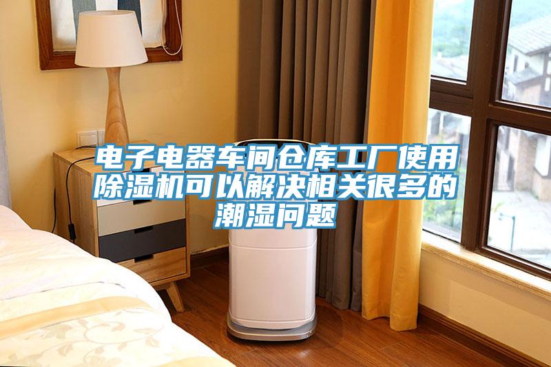 電子電器車間倉庫工廠使用除濕機可以解決相關(guān)很多的潮濕問題