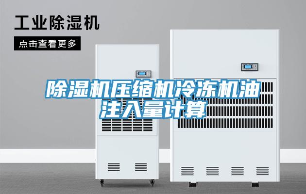 除濕機壓縮機冷凍機油注入量計算