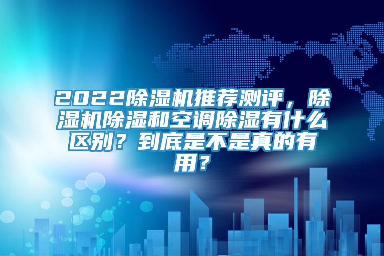 2022除濕機推薦測評，除濕機除濕和空調除濕有什么區別？到底是不是真的有用？