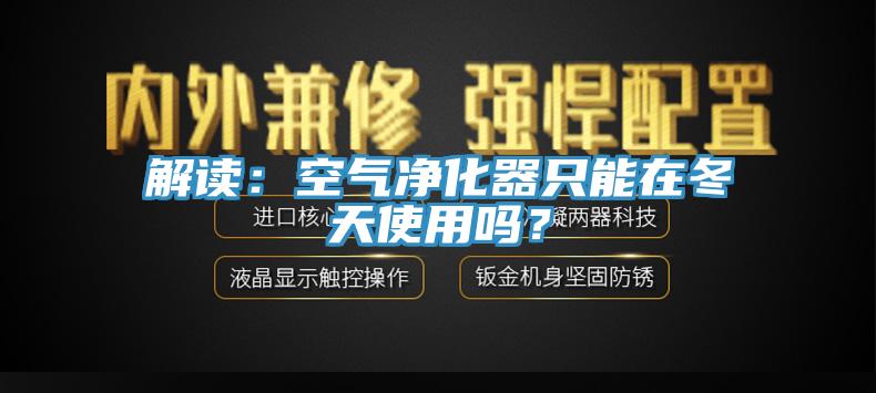 解讀：空氣凈化器只能在冬天使用嗎？