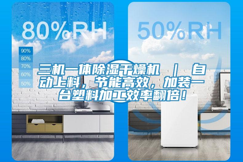 三機一體除濕干燥機 ｜ 自動上料，節能高效，加裝一臺塑料加工效率翻倍！