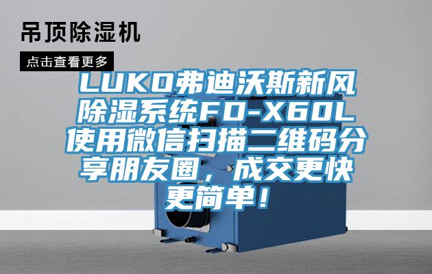 LUKO弗迪沃斯新風(fēng)除濕系統(tǒng)FD-X60L使用微信掃描二維碼分享朋友圈，成交更快更簡(jiǎn)單！