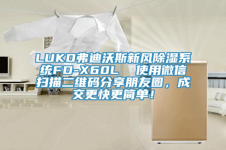 LUKO弗迪沃斯新風(fēng)除濕系統(tǒng)FD-X60L  使用微信掃描二維碼分享朋友圈，成交更快更簡(jiǎn)單！