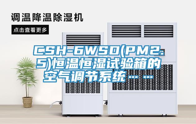 CSH-6WSD(PM2.5)恒溫恒濕試驗箱的空氣調(diào)節(jié)系統(tǒng)……