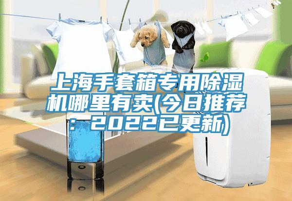 上海手套箱專用除濕機哪里有賣(今日推薦：2022已更新)