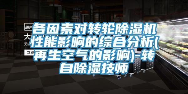 各因素對轉輪除濕機性能影響的綜合分析(再生空氣的影響)-轉自除濕技師