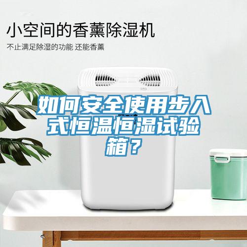 如何安全使用步入式恒溫恒濕試驗(yàn)箱？