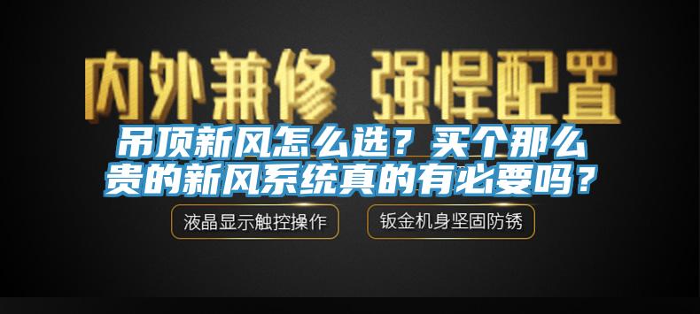 吊頂新風怎么選？買個那么貴的新風系統真的有必要嗎？