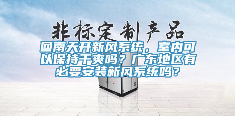 回南天開新風系統，室內可以保持干爽嗎？廣東地區有必要安裝新風系統嗎？