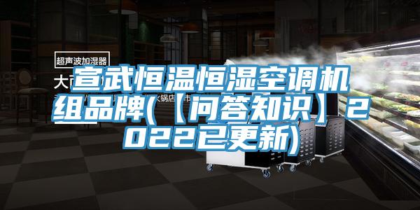 宣武恒溫恒濕空調(diào)機(jī)組品牌(【問答知識(shí)】2022已更新)