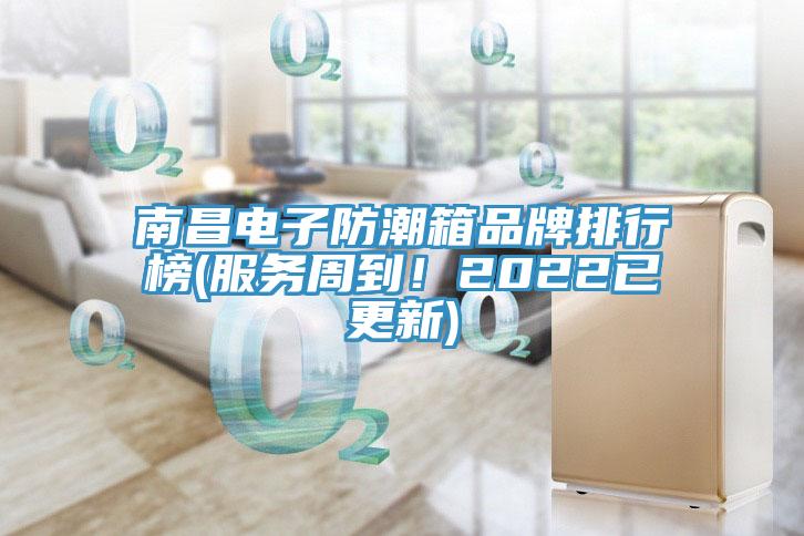 南昌電子防潮箱品牌排行榜(服務周到！2022已更新)