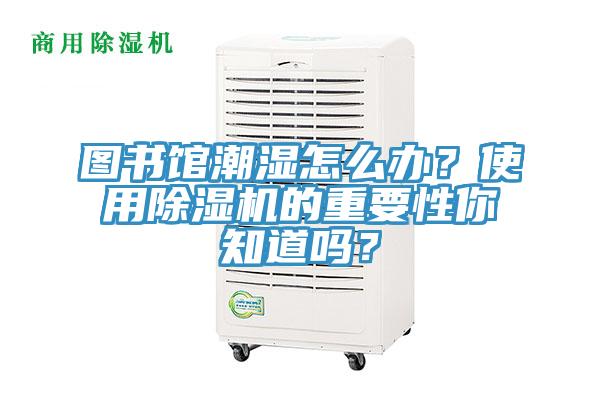 圖書館潮濕怎么辦？使用除濕機的重要性你知道嗎？