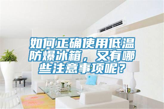 如何正確使用低溫防爆冰箱，又有哪些注意事項呢？