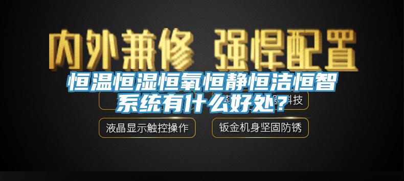 恒溫恒濕恒氧恒靜恒潔恒智系統(tǒng)有什么好處？