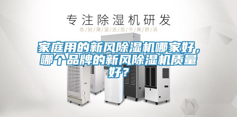 家庭用的新風除濕機哪家好，哪個品牌的新風除濕機質(zhì)量好？