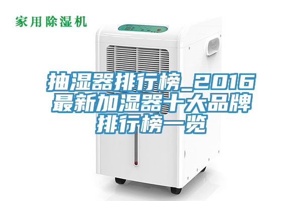 抽濕器排行榜_2016最新加濕器十大品牌排行榜一覽