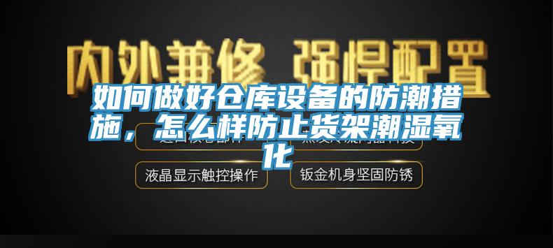 如何做好倉庫設(shè)備的防潮措施，怎么樣防止貨架潮濕氧化