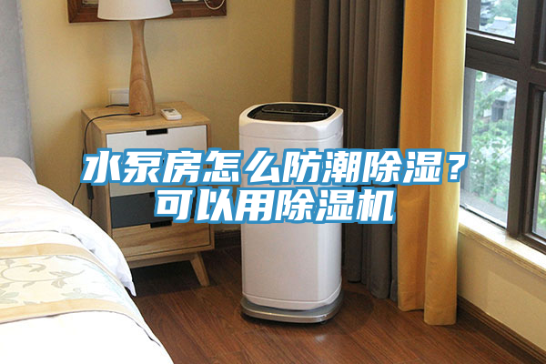 水泵房怎么防潮除濕？可以用除濕機