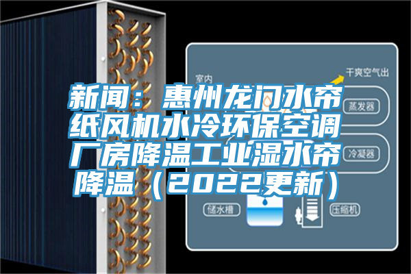 新聞：惠州龍門水簾紙風機水冷環?？照{廠房降溫工業濕水簾降溫（2022更新）