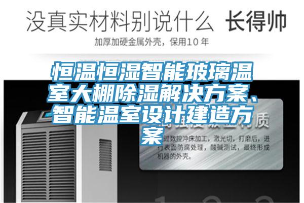 恒溫恒濕智能玻璃溫室大棚除濕解決方案、智能溫室設(shè)計建造方案