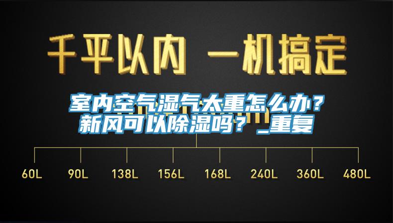 室內(nèi)空氣濕氣太重怎么辦？新風可以除濕嗎？_重復