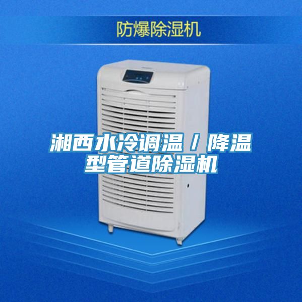 湘西水冷調溫／降溫型管道除濕機