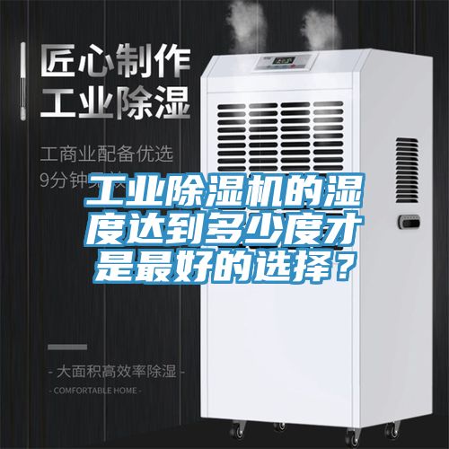 工業除濕機的濕度達到多少度才是最好的選擇？