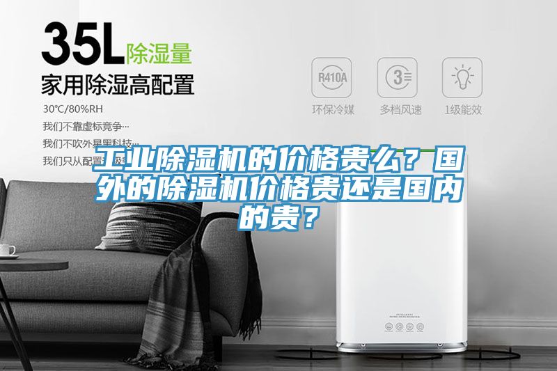 工業除濕機的價格貴么？國外的除濕機價格貴還是國內的貴？