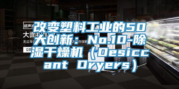 改變塑料工業的50大創新：No.10-除濕干燥機（Desiccant Dryers）