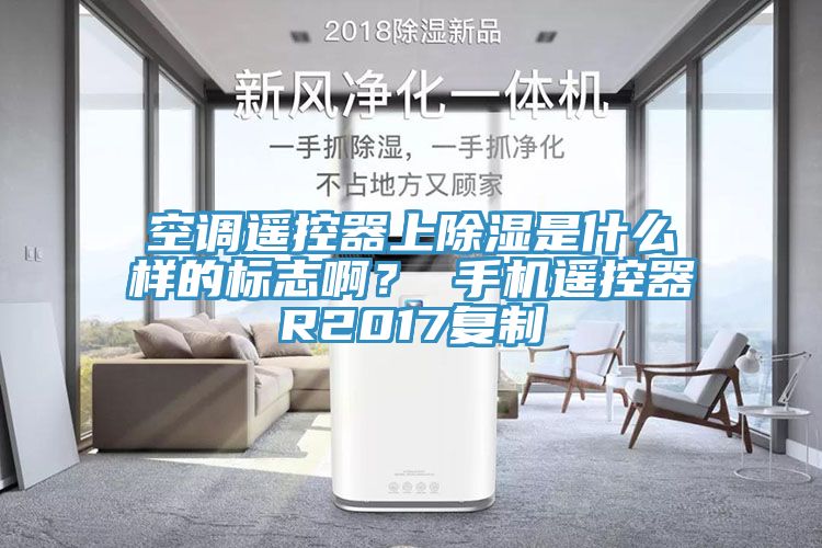 空調遙控器上除濕是什么樣的標志?。?手機遙控器R2017復制