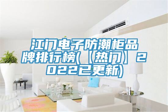 江門電子防潮柜品牌排行榜(【熱門】2022已更新)