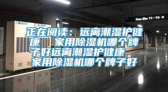 正在閱讀：遠(yuǎn)離潮濕護(hù)健康  家用除濕機(jī)哪個(gè)牌子好遠(yuǎn)離潮濕護(hù)健康  家用除濕機(jī)哪個(gè)牌子好