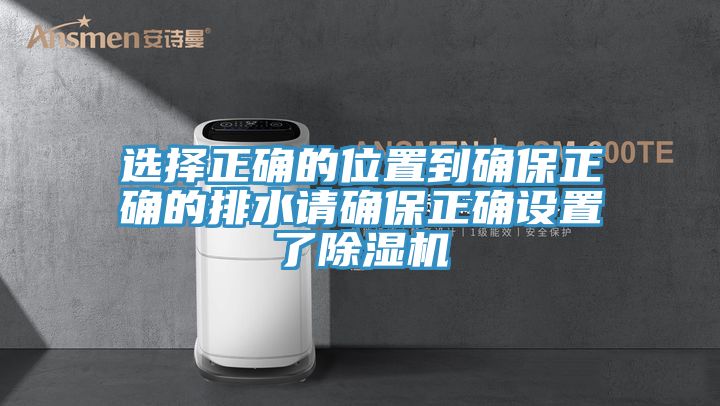 選擇正確的位置到確保正確的排水請確保正確設(shè)置了除濕機(jī)