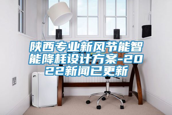 陜西專業新風節能智能降耗設計方案-2022新聞已更新