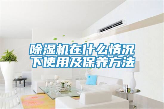 除濕機在什么情況下使用及保養(yǎng)方法