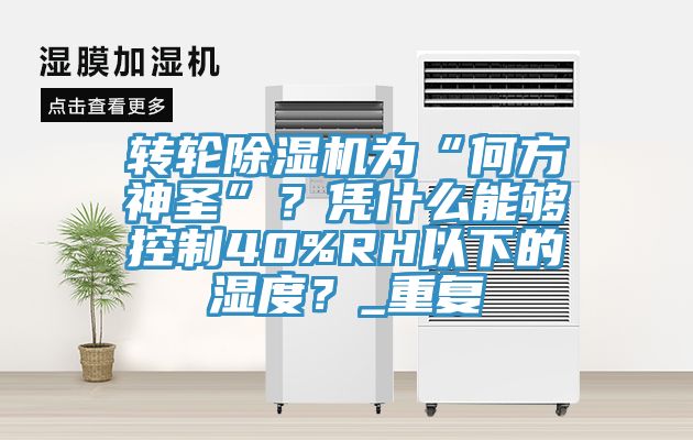 轉輪除濕機為“何方神圣”？憑什么能夠控制40%RH以下的濕度？_重復