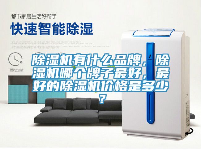 除濕機有什么品牌，除濕機哪個牌子最好，最好的除濕機價格是多少？